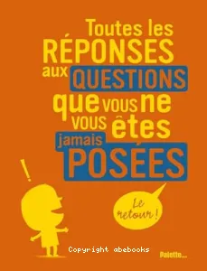 Toutes les réponses aux questions que vous ne vous êtes jamais posées