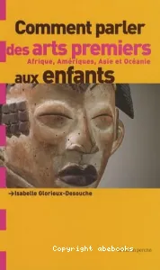 Comment parler des arts premiers, Afrique, Amériques, Asie et Océanie aux enfants