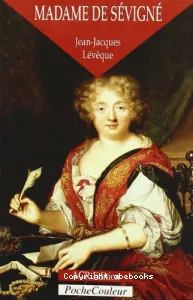 Madame de Sévigné ou La saveur des mots 1626-1696